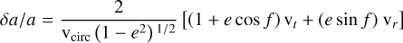 $\delta a / a =\frac{2}{\mathrm{v}_{\text {circ}}\left(1-e^{2}\right)^{1 / 2}}\left[(1+e \cos f) \mathrm{v}_{t}+(e \sin f) \mathrm{v}_{r}\right]$