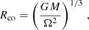 $$ R_{\textrm {co}} = \left (\frac {G M}{\Omega ^2}\right )^{1/3}\,, $$