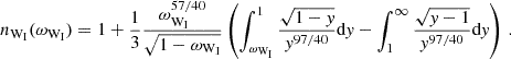 $$ n_{{\textrm {W}}_{\textrm {I}}}(\omega _{{\textrm {W}}_{\textrm {I}}}) = 1 + \frac {1}{3}\frac {\omega _{{\textrm {W}}_{\textrm {I}}}^{57/40}}{\sqrt {1-\omega _{{\textrm {W}}_{\textrm {I}}}}} \left (\int _{\omega _{{\textrm {W}}_{\textrm {I}}}}^1\frac {\sqrt {1-{{\mathit {y}}}}}{{{\mathit {y}}}^{97/40}}{\textrm {d}}{{\mathit {y}}} -\int _1^\infty \frac {\sqrt {{{\mathit {y}}}-1}}{{{\mathit {y}}}^{97/40}}{\textrm {d}}{{\mathit {y}}}\right )\,. $$