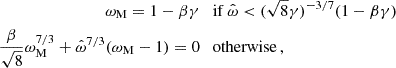 $$ \begin{aligned} \omega _{\textrm {M}} = 1 - \beta \gamma & \quad {\textrm {if}}\ \hat \omega < (\sqrt {8}\gamma )^{-3/7}(1-\beta \gamma ) \\ \frac {\beta }{\sqrt {8}}\omega _{\textrm {M}}^{7/3} + \hat \omega ^{7/3}(\omega _{\textrm {M}} - 1) = 0 & \quad {\textrm {otherwise}}\,, \end{aligned} $$