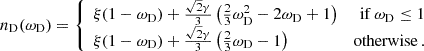 $$ n_{\textrm {D}}(\omega _{\textrm {D}}) = \left\{ \begin {array}{lr} \xi (1-\omega _{\textrm {D}})+\frac {\sqrt {2}\gamma }{3} \left (\frac {2}{3}\omega _{\textrm {D}}^2-2\omega _{\textrm {D}}+1\right ) & \mbox {if}\ \omega _{\textrm {D}} \leq 1 \\ \xi (1-\omega _{\textrm {D}})+\frac {\sqrt {2}\gamma }{3} \left (\frac {2}{3}\omega _{\textrm {D}}-1\right ) & \mbox {otherwise}\,. \end {array}\right . $$