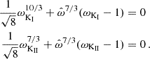 $$ \begin{aligned} \frac {1}{\sqrt {8}}\omega _{{\textrm {K}}_{\textrm {I}}}^{10/3} + \hat \omega ^{7/3}(\omega _{{\textrm {K}}_{\textrm {I}}} - 1) & = 0 \\ \frac {1}{\sqrt {8}}\omega _{{\textrm {K}}_{\textrm {II}}}^{7/3} + \hat \omega ^{7/3}(\omega _{{\textrm {K}}_{\textrm {II}}} - 1) & = 0\,. \end{aligned} $$