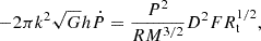 $$ -2\pi k^2 \sqrt {G} h {\dot {P}} = \frac {P^2}{R M^{3/2}} D^2 F R_{\textrm {t}}^{1/2}, $$