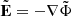$ {\tilde {{{\mathbf {E}}}}} = - \nabla {\tilde {\Phi }} $
