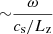 $ {\sim } \frac {\omega }{c_\mathrm {s}/L_{\textrm {z}}} $