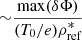 $ {\sim } \frac {{\textrm {max}}(\delta \Phi )}{(T_{\textrm {0}}/e) \rho _{\textrm {ref}}^\ast } $