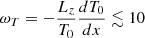 $ \omega _T = - \frac {L_z}{T_0} \frac {dT_0}{dx} \lesssim 10 $