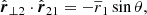 $$ \begin{aligned} \hat{\boldsymbol{r}}_{\perp 2} \cdot \hat{\boldsymbol{r}}_{21}&= - \overline{r}_1 \sin \theta ,\end{aligned} $$