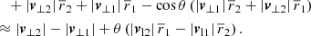 $$ \begin{aligned}&\quad + \left| \boldsymbol{v}_{\perp 2} \right| \overline{r}_2 + \left| \boldsymbol{v}_{\perp 1} \right| \overline{r}_1 - \cos \theta \left(\left| \boldsymbol{v}_{\perp 1} \right| \overline{r}_2 + \left| \boldsymbol{v}_{\perp 2} \right| \overline{r}_1 \right) \nonumber \\&\approx \left| \boldsymbol{v}_{\perp 2} \right| - \left| \boldsymbol{v}_{\perp 1} \right| + \theta \left( \left| \boldsymbol{v}_{\mathrm{l} 2} \right| \overline{r}_1 - \left| \boldsymbol{v}_{\mathrm{l} 1} \right| \overline{r}_2 \right). \end{aligned} $$