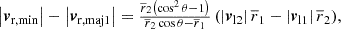 $$ \begin{aligned} \left| \boldsymbol{v}_{\mathrm{r} , \mathrm{min} } \right| -\left| \boldsymbol{v}_{\mathrm{r} , \mathrm{maj} 1} \right| = { \tfrac{\overline{r}_2 \left( \cos ^2 \theta -1 \right)}{\overline{r}_2 \cos \theta - \overline{r}_1} \left( \left| \boldsymbol{v}_{\mathrm{l} 2} \right| \overline{r}_1 - \left| \boldsymbol{v}_{\mathrm{l} 1} \right| \overline{r}_2 \right)}, \end{aligned} $$