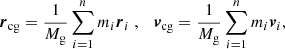 $$ \begin{aligned} \boldsymbol{r}_{\mathrm{cg} } = \frac{1}{M_{\mathrm{g} }} \sum \limits _{i = 1}^{n}m_i \boldsymbol{r}_i \;, \quad \boldsymbol{v}_{\mathrm{cg} } = \frac{1}{M_{\mathrm{g} }} \sum \limits _{i = 1}^{n}m_i \boldsymbol{v}_i, \end{aligned} $$