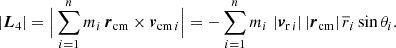 $$ \begin{aligned} \left| \boldsymbol{L}_4 \right|&= \Big | \sum \limits _{i = 1}^{n} m_i \, \boldsymbol{r}_{\mathrm{cm} } \times \boldsymbol{v}_{\mathrm{cm} \, i} \Big | = - \sum \limits _{i = 1}^{n} m_i \, \left|\boldsymbol{v}_{\mathrm{r} \, i} \right| \left| \boldsymbol{r}_{\mathrm{cm} } \right| \overline{r}_i \sin \theta _i. \end{aligned} $$