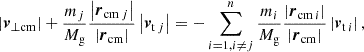 $$ \begin{aligned} \left| \boldsymbol{v}_{\perp \mathrm{cm} } \right| + \frac{m_j}{M_\mathrm{g} } \frac{\left| \boldsymbol{r}_{\mathrm{cm} \, j} \right|}{\left| \boldsymbol{r}_{\mathrm{cm} }\right|} \left| \boldsymbol{v}_{\mathrm{t} \, j} \right| = - \sum \limits _{i = 1, i\ne j}^{n} \frac{m_i}{M_\mathrm{g} } \frac{\left| \boldsymbol{r}_{\mathrm{cm} \, i} \right|}{\left| \boldsymbol{r}_{\mathrm{cm} } \right|} \left| \boldsymbol{v}_{\mathrm{t} \, i} \right|, \end{aligned} $$