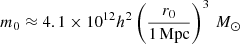 $$ \begin{aligned} m_{0} \approx 4.1 \times 10^{12} h^2 \left(\frac{r_0}{1\,\mathrm{Mpc}}\right)^3\,M_\odot \end{aligned} $$