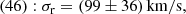 $$ \begin{aligned} (46) : \sigma _{\mathrm{r} }&= ({99} \pm 36)\,\mathrm{km}/\mathrm{s}, \end{aligned} $$