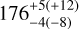$176_{ - 4( - 8)}^{+ 5( + 12)}$