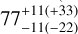 $77_{ - 11( - 22)}^{ + 11( + 33)}$