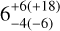 $6_{ - 4( - 6)}^{ + 6( + 18)}$