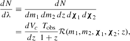 $$ \begin{aligned}\frac {dN}{d\lambda } &\equiv \frac {dN}{dm_1\,dm_2\,dz\,d\boldsymbol {\chi }_1\,d\boldsymbol {\chi }_2} \\ &= \frac {dV_c}{dz}\frac {T_{\textrm {obs}}}{1+z}{\cal {{R}}}(m_1,m_2,\boldsymbol {\chi }_1,\boldsymbol {\chi }_2;z), \end{aligned} $$