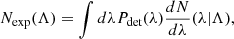 $$ N_{\mathrm {exp}}(\Lambda ) = \int d \lambda P_{{\textrm {det}}}(\lambda ) \frac {dN}{d\lambda }(\lambda |\Lambda ), $$