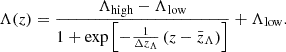 $$ \Lambda (z) = \frac {\Lambda _{\mathrm {high}} - \Lambda _{\mathrm {low}}}{1 + \exp \left [-\frac {1}{\Delta z_\Lambda }\left (z - \bar z_\Lambda \right ) \right ]} + \Lambda _{\textrm {low}}. $$
