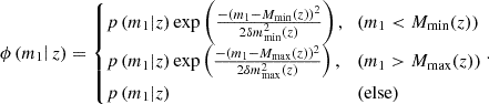 $$ \phi \left (m_1\right |z) = \begin {cases}p\left (m_1|z\right ) \exp \left (\frac {-\left (m_1-M_{\mathrm {min}}(z)\right )^2}{2 \delta m_{\mathrm {{min}}}^2(z)}\right ), & \left (m_1 < M_{\mathrm {min}}(z)\right ) \\ p\left (m_1|z\right ) \exp \left (\frac {-\left (m_1-M_{\mathrm {max}}(z)\right )^2}{2 \delta m_{\mathrm {max}}^2(z)}\right ), & \left (m_1 >M_{\mathrm {max}}(z)\right ) \\ p\left (m_1|z\right ) & \left ({\textrm {else}}\right ) \end {cases}. $$