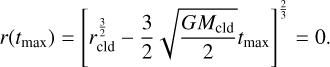 $\[r\left(t_{\max }\right)=\left[r_{\mathrm{cld}}^{\frac{3}{2}}-\frac{3}{2} \sqrt{\frac{G M_{\mathrm{cld}}}{2}} t_{\max }\right]^{\frac{2}{3}}=0.\]$