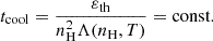 $$ {t_{\textrm {cool}}}= \frac {\varepsilon _{\textrm {th}}}{ n_{\textrm {H}} ^2 \Lambda ({n_{\textrm {H}}}, T)} = {\textrm {const.}} $$
