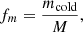 $$ f_m = \frac {m_{\textrm {cold}}}{M}, $$