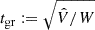$ t_{\mathrm{gr}}:=\sqrt{\hat{V}/W} $