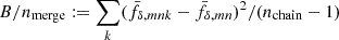 $ B/n_{\mathrm{merge}}:=\sum_k(\bar{f}_{\delta,mnk}-\bar{f}_{\delta,mn})^2/(n_{\mathrm{chain}}-1) $