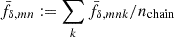 $ \bar{f}_{\delta,mn}:=\sum_k\bar{f}_{\delta,mnk}/n_{\mathrm{chain}} $