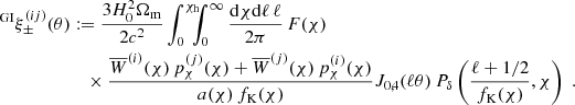 $$ \begin{aligned} ^{\mathrm {GI}}\xi _\pm ^{(ij)}(\theta )&:= \frac{3H_0^2\Omega _{\rm m}}{2c^2}\int _0^{\chi _{\rm h}} \!\!\!\!\int _0^\infty \frac{\mathrm{d}\chi \mathrm{d}\ell \,\ell }{2\pi }\,F(\chi )\,\nonumber \\&\quad \times \frac{\overline{W}^{(i)}(\chi )\,p_\chi ^{(j)}(\chi )+\overline{W}^{(j)}(\chi )\,p_\chi ^{(i)}(\chi )}{a(\chi )\,f_{\rm K}(\chi )} J_{0,4}(\ell \theta )\,P_\delta \left(\frac{\ell +1/2}{f_{\rm K}(\chi )},\chi \right)\;. \end{aligned} $$