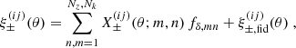 $$ \begin{aligned} \xi _\pm ^{(ij)}(\theta ) = \sum _{n,m = 1}^{N_z,N_k} X^{(ij)}_\pm (\theta ;m,n)\,f_{\delta ,mn}+ \xi _{\pm ,\mathrm {fid}}^{(ij)}(\theta )\;, \end{aligned} $$