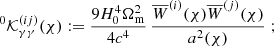 $$ \begin{aligned} ^0\mathcal{K}^{(ij)}_{\gamma \gamma }(\chi )&:= \frac{9H_0^4\Omega _{\rm m}^2}{4c^4}\, \frac{\overline{W}^{(i)}(\chi )\overline{W}^{(j)}(\chi )}{a^2(\chi )}\;; \end{aligned} $$