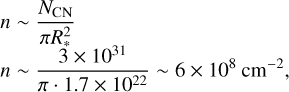 $\[\begin{aligned}& n \sim \frac{N_{\mathrm{CN}}}{\pi R_*^2} \\& n \sim \frac{3 \times 10^{31}}{\pi \cdot 1.7 \times 10^{22}} \sim 6 \times 10^8 \mathrm{~cm}^{-2},\end{aligned}\]$