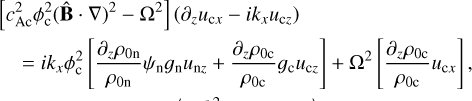 $\[\begin{aligned}& {\left[c_{\mathrm{Ac}}^2 \phi_{\mathrm{c}}^2(\hat{\mathbf{B}} \cdot \nabla)^2-\Omega^2\right]\left(\partial_z u_{\mathrm{c} x}-i k_x u_{\mathrm{c} z}\right)} \\& \quad=i k_x \phi_{\mathrm{c}}^2\left[\frac{\partial_z \rho_{0 \mathrm{n}}}{\rho_{0 \mathrm{n}}} \psi_{\mathrm{n}} g_{\mathrm{n}} u_{\mathrm{n} z}+\frac{\partial_z \rho_{0 \mathrm{c}}}{\rho_{0 \mathrm{c}}} g_{\mathrm{c}} u_{\mathrm{c} z}\right]+\Omega^2\left[\frac{\partial_z \rho_{0 \mathrm{c}}}{\rho_{0 \mathrm{c}}} u_{\mathrm{c} x}\right],\end{aligned}\]$