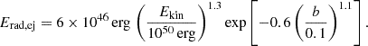 $$ E_{\mathrm {rad,ej}} = 6\times 10^{46}\,{\mathrm {erg}}\,\left (\frac {E_{\mathrm {kin}}}{10^{50}\,{\mathrm {erg}}}\right )^{1.3} \exp \left [-0.6\left (\frac {b}{0.1}\right )^{1.1}\right ]. $$