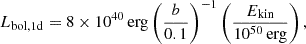 $$ L_{\mathrm {bol,1d}} = 8\times 10^{40}\,{\mathrm {erg}} \left (\frac {b}{0.1}\right )^{-1} \left (\frac {E_{\mathrm {kin}}}{10^{50}\,{\mathrm {erg}}}\right ), $$