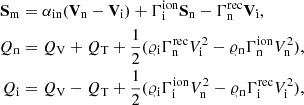$$ \begin{aligned} {\mathbf{S }_{\rm m}}&=\alpha _{\rm in}({\mathbf{V }_{\rm n}}-{\mathbf{V }_{\rm i}}) +\Gamma ^\mathrm{ion}_{\rm i} {\mathbf{S }_{\rm n}} -\Gamma ^\mathrm{rec}_{\rm n} {\mathbf{V }_{\rm i}},\\ Q_{\rm n}&= Q_{\rm V}+Q_{\rm T} +\frac{1}{2}( \varrho _{\rm i} \Gamma ^\mathrm{rec}_{\rm n} V^2_{\rm i} -\varrho _{\rm n}\Gamma ^\mathrm{ion}_{\rm n} V^2_{\rm n}),\nonumber \\ Q_{\rm i}&=Q_{\rm V}-Q_{\rm T} +\frac{1}{2}( \varrho _{\rm i} \Gamma ^\mathrm{ion}_{\rm i} V^2_{\rm n} -\varrho _{\rm n} \Gamma ^\mathrm{rec}_{\rm i} V^2_{\rm i}),\nonumber \end{aligned} $$