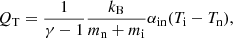 $$ \begin{aligned} Q_{\rm T}= \frac{1}{\gamma -1}\frac{k_{\rm B}}{m_{\rm n}+{m_{\rm i}}}\alpha _{\rm in}(T_{\rm i}-T_{\rm n}), \end{aligned} $$