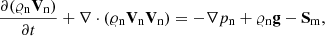 $$ \begin{aligned} \frac{\partial (\varrho _{\rm {n}}\mathbf{V }_{\rm n})}{\partial t}+ \nabla \cdot (\varrho _{\rm {n}}\mathbf{V }_{\rm n}\mathbf{V }_{\rm n})&= -\nabla p_{\rm n}+\varrho _{\rm {n}} \mathbf{g } - \mathbf{S }_{\rm m},\end{aligned} $$