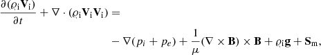 $$ \begin{aligned} \frac{\partial ({\varrho }_{\rm i} \mathbf{V }_{\rm i})}{\partial t}+ \nabla \cdot ({\varrho }_{\rm i}\mathbf{V }_{\rm i}\mathbf{V }_{\rm i})&=\nonumber \\&-\nabla (p_{i}+p_{e})+\frac{1}{\mu }(\nabla \times \mathbf{B }) \times \mathbf{B } + {\varrho }_{\rm i} \mathbf{g } + {\mathbf{S }_{\rm m}},\end{aligned} $$