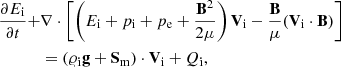 $$ \begin{aligned} \frac{\partial E_{\rm i}}{\partial t}+&\nabla \cdot \left[\left(E_{\rm i}+p_{\rm i} + p_{\rm e} + \frac{\mathbf{B }^2}{2\mu } \right)\mathbf{V }_{\rm i}-\frac{\mathbf{B }}{\mu }(\mathbf{V }_{\rm i}\cdot {\mathbf{B }})\right]\nonumber \\&=(\varrho _{\rm i} \mathbf{g }+{{\mathbf{S }}_{\rm m}}) \cdot \mathbf{V }_{\rm i} + Q_{\rm i}, \end{aligned} $$