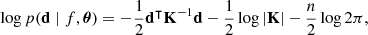 $$ \log p({{\mathbf {d}}} \mid f, \boldsymbol {\theta }) = -\frac {1}{2} {{\mathbf {d}}}^\intercal {{\mathbf {K}}}^{-1} {{\mathbf {d}}} - \frac {1}{2} \log |{{\mathbf {K}}}| - \frac {n}{2} \log 2\pi , $$