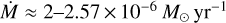$\dot M \approx 2 - 2.57 \times {10^{ - 6}}{M_ \odot }{\rm{y}}{{\rm{r}}^{ - 1}}$