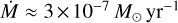 $\dot M \approx 3 \times {10^{ - 7}}{M_ \odot }{\rm{y}}{{\rm{r}}^{ - 1}}$