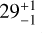 $29_{ - 1}^{ + 1}$