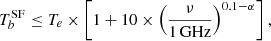 $$ T_b^\mathrm {SF}\le T_e\times \left [1+10\times \left (\frac {\nu }{1\,{\mathrm {GHz}}}\right )^{0.1-\alpha }\right ], $$