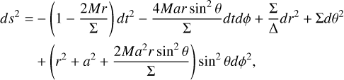 $\[\begin{aligned}d s^2= & -\left(1-\frac{2 M r}{\Sigma}\right) d t^2-\frac{4 M a r ~\sin ^2 \theta}{\Sigma} d t d \phi+\frac{\Sigma}{\Delta} d r^2+\Sigma d \theta^2 \\& +\left(r^2+a^2+\frac{2 M a^2 r ~\sin ^2 \theta}{\Sigma}\right) \sin ^2 \theta d \phi^2,\end{aligned}\]$